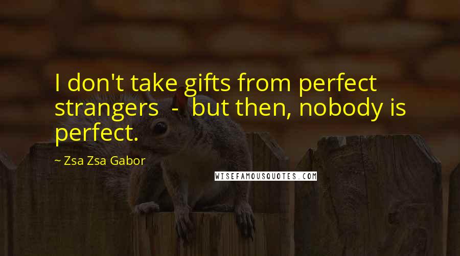 Zsa Zsa Gabor quotes: I don't take gifts from perfect strangers - but then, nobody is perfect.