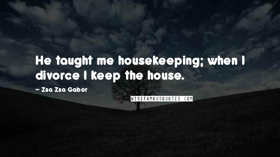 Zsa Zsa Gabor quotes: He taught me housekeeping; when I divorce I keep the house.