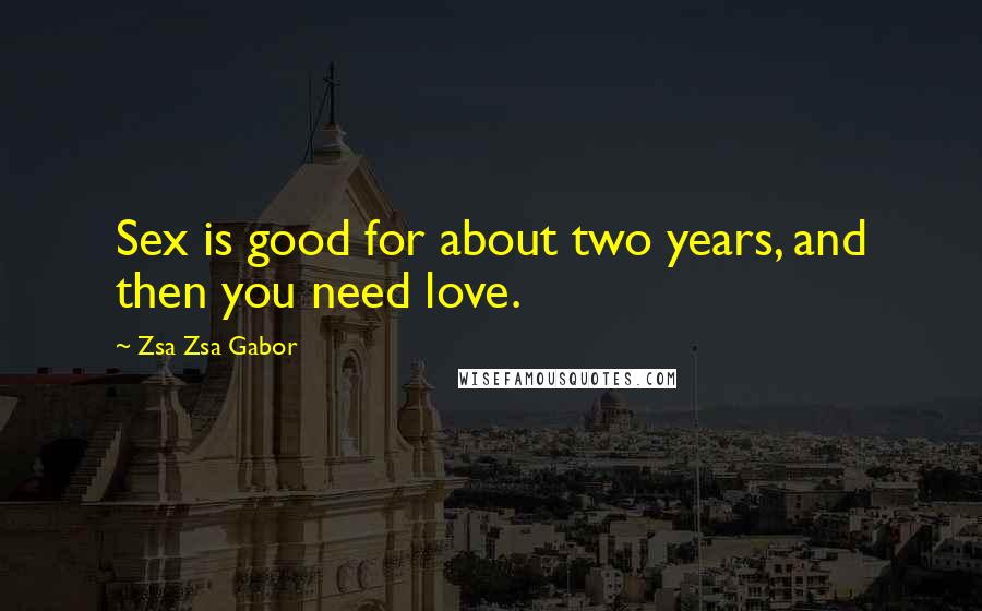 Zsa Zsa Gabor quotes: Sex is good for about two years, and then you need love.