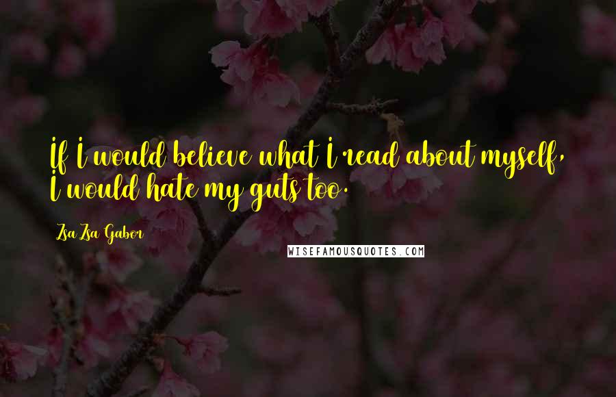 Zsa Zsa Gabor quotes: If I would believe what I read about myself, I would hate my guts too.