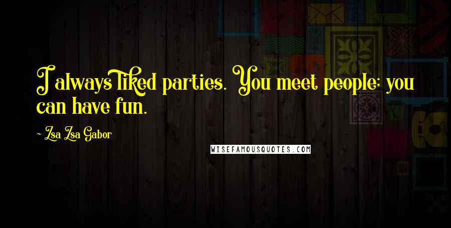 Zsa Zsa Gabor quotes: I always liked parties. You meet people; you can have fun.