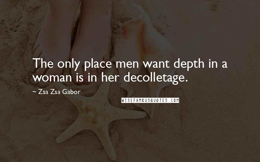 Zsa Zsa Gabor quotes: The only place men want depth in a woman is in her decolletage.