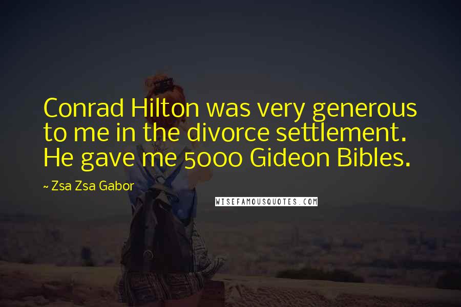 Zsa Zsa Gabor quotes: Conrad Hilton was very generous to me in the divorce settlement. He gave me 5000 Gideon Bibles.