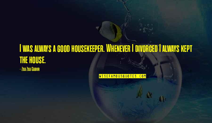 Zsa Zsa Gabor Quotes By Zsa Zsa Gabor: I was always a good housekeeper. Whenever I