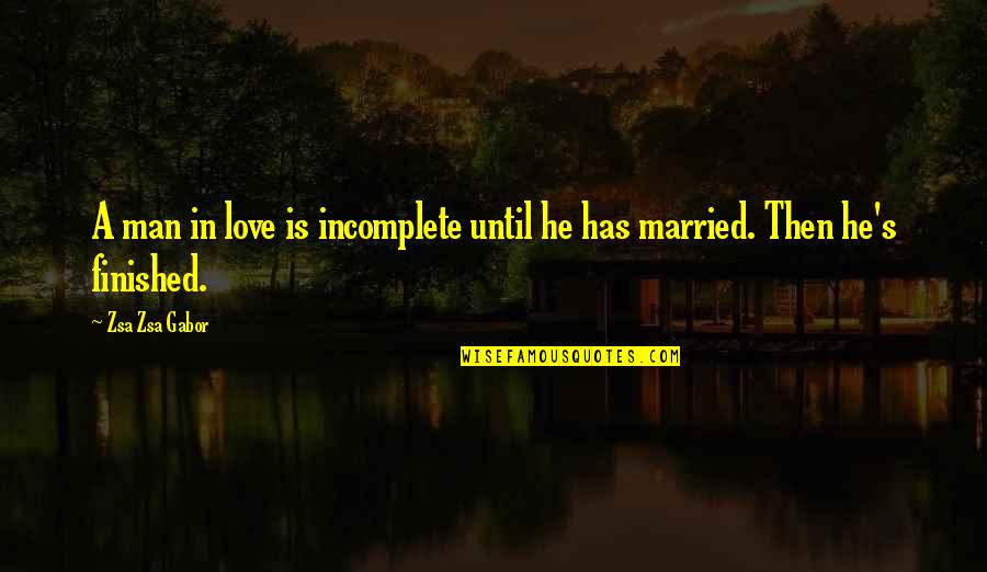 Zsa Zsa Gabor Quotes By Zsa Zsa Gabor: A man in love is incomplete until he