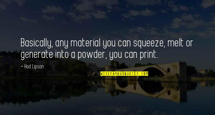 Zsadist's Quotes By Hod Lipson: Basically, any material you can squeeze, melt or Zsadist's Quotes By Hod Lipson: Basically, any material you can squeeze, melt or