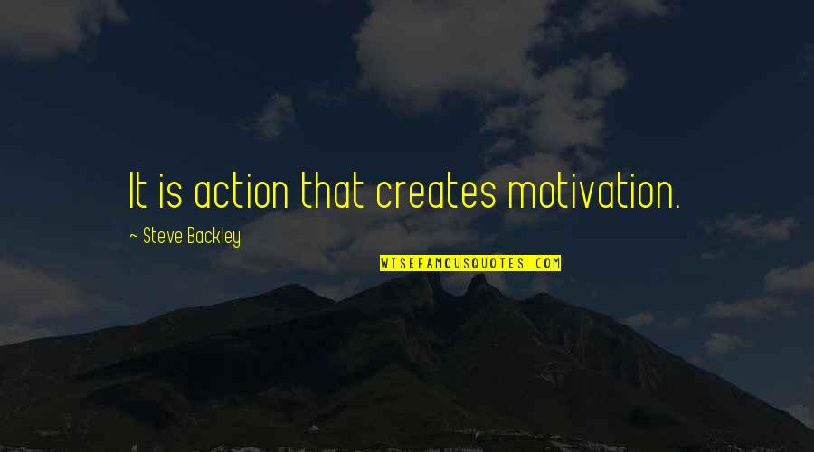Zsaher Quotes By Steve Backley: It is action that creates motivation. Zsaher Quotes By Steve Backley: It is action that creates motivation.