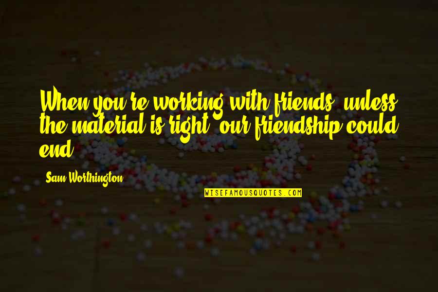 Zsalynn Whitworth Quotes By Sam Worthington: When you're working with friends, unless the material Zsalynn Whitworth Quotes By Sam Worthington: When you're working with friends, unless the material
