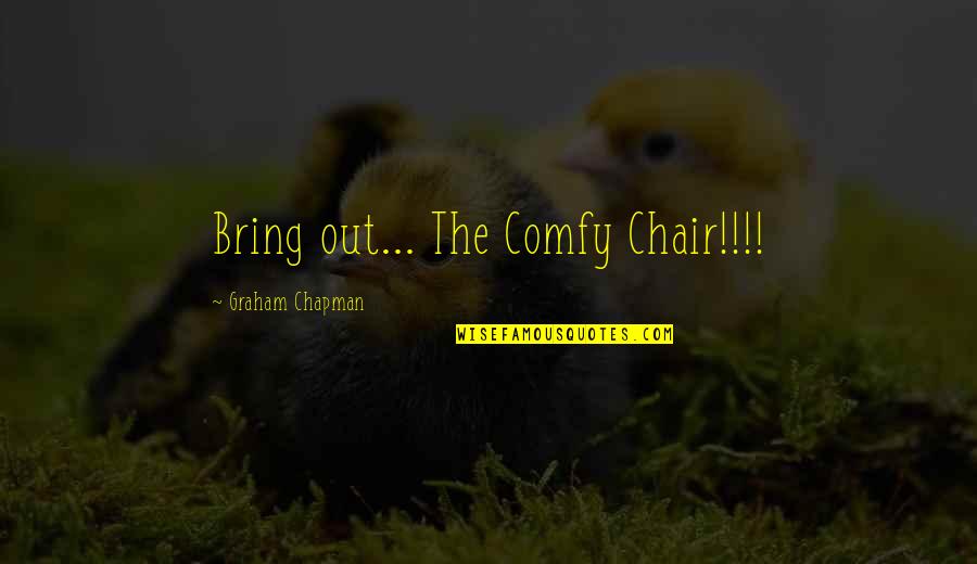 Zsanett Varga Quotes By Graham Chapman: Bring out... The Comfy Chair!!!! Zsanett Varga Quotes By Graham Chapman: Bring out... The Comfy Chair!!!!