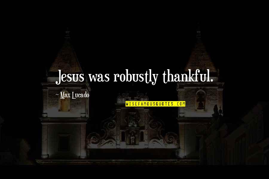 Zsembery L Szl Quotes By Max Lucado: Jesus was robustly thankful. Zsembery L Szl Quotes By Max Lucado: Jesus was robustly thankful.