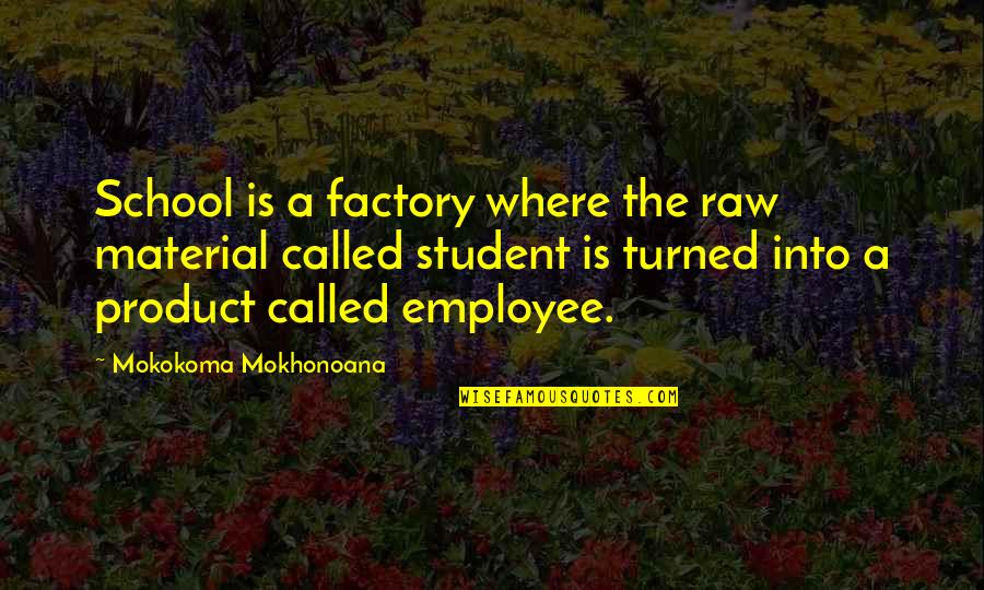 Zser Ldi Quotes By Mokokoma Mokhonoana: School is a factory where the raw material