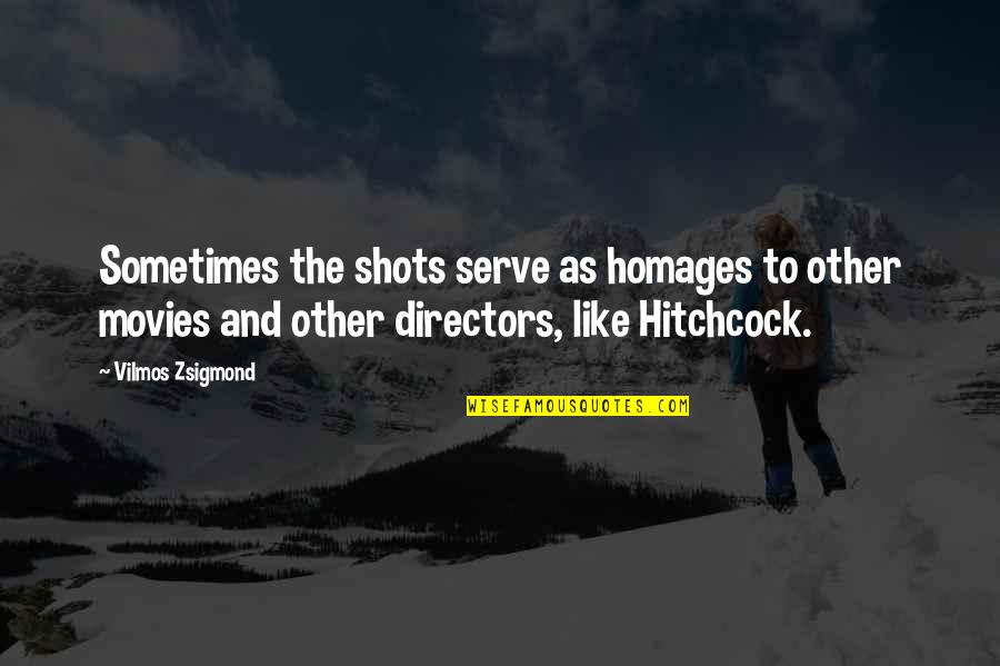 Zsigmond Vilmos Quotes By Vilmos Zsigmond: Sometimes the shots serve as homages to other Zsigmond Vilmos Quotes By Vilmos Zsigmond: Sometimes the shots serve as homages to other