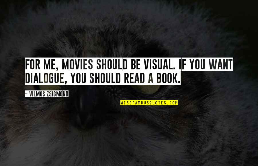 Zsigmond Vilmos Quotes By Vilmos Zsigmond: For me, movies should be visual. If you
