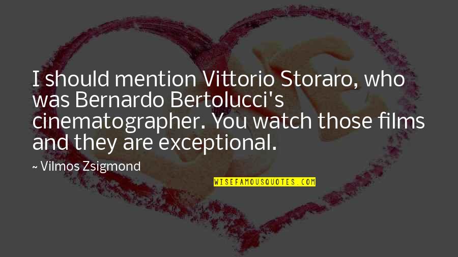 Zsigmond Vilmos Quotes By Vilmos Zsigmond: I should mention Vittorio Storaro, who was Bernardo Zsigmond Vilmos Quotes By Vilmos Zsigmond: I should mention Vittorio Storaro, who was Bernardo