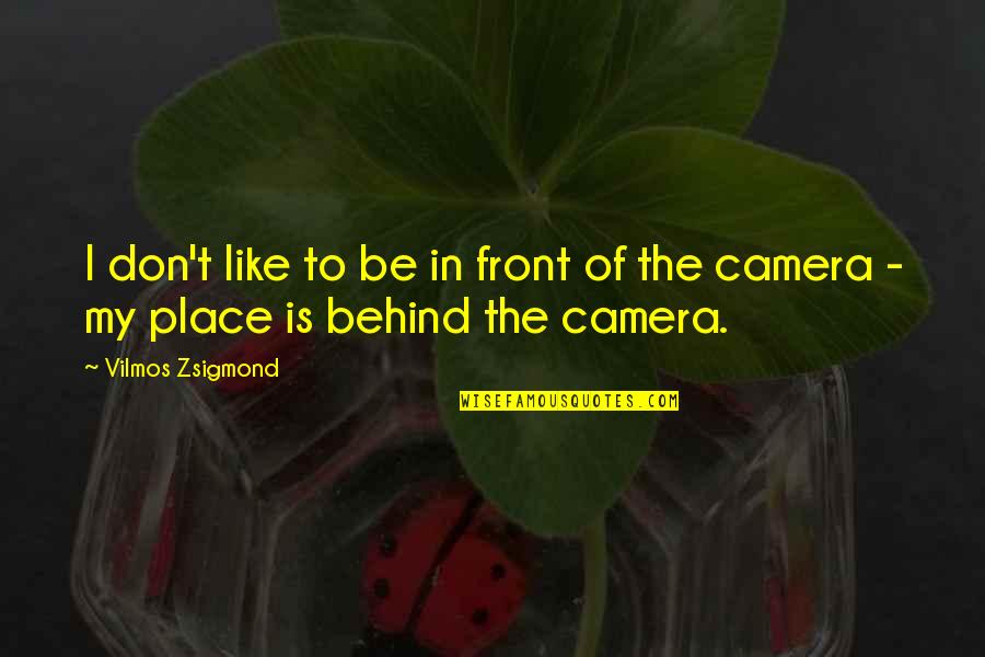 Zsigmond Vilmos Quotes By Vilmos Zsigmond: I don't like to be in front of