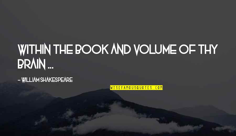 Zsjl Quotes By William Shakespeare: Within the book and volume of thy brain Zsjl Quotes By William Shakespeare: Within the book and volume of thy brain