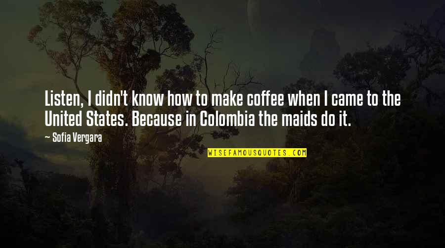 Zskatov Quotes By Sofia Vergara: Listen, I didn't know how to make coffee