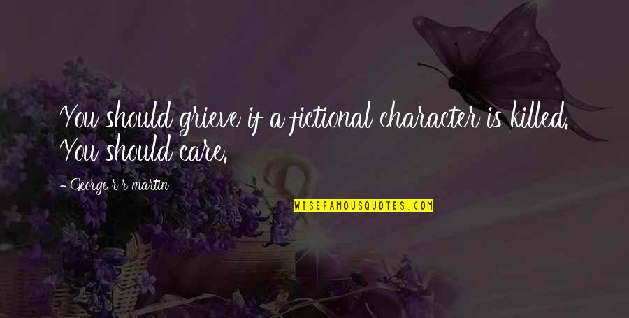 Zskatusice Quotes By George R R Martin: You should grieve if a fictional character is Zskatusice Quotes By George R R Martin: You should grieve if a fictional character is