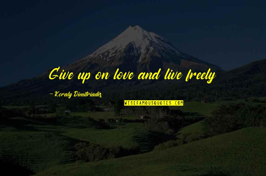 Zskvasice Quotes By Koraly Dimitriadis: Give up on love and live freely