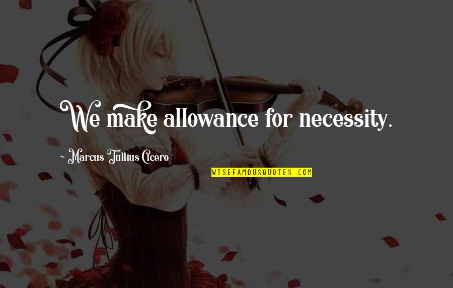 Zskvasice Quotes By Marcus Tullius Cicero: We make allowance for necessity.