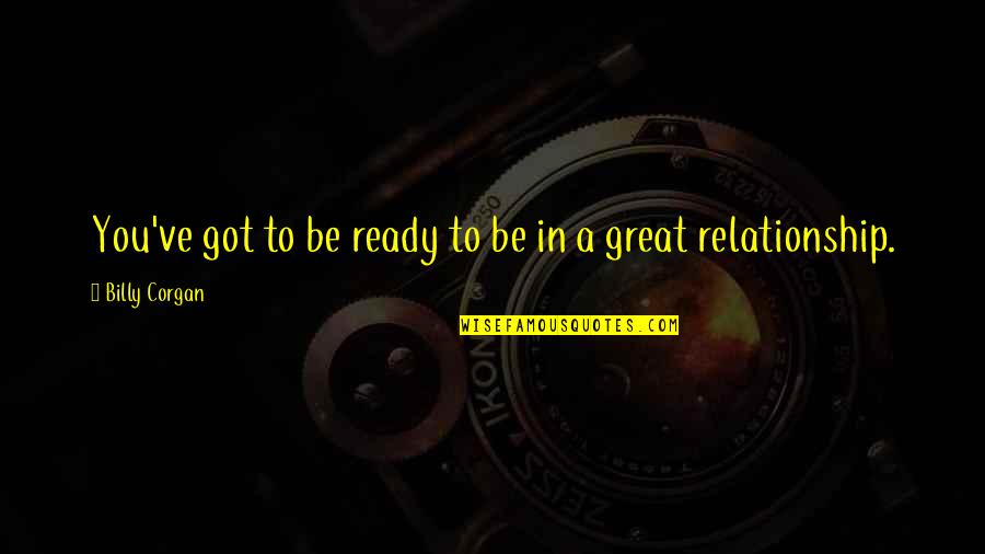 Zsofia Dankova Quotes By Billy Corgan: You've got to be ready to be in Zsofia Dankova Quotes By Billy Corgan: You've got to be ready to be in