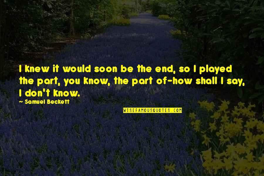 Zsolt Torok Quotes By Samuel Beckett: I knew it would soon be the end, Zsolt Torok Quotes By Samuel Beckett: I knew it would soon be the end,