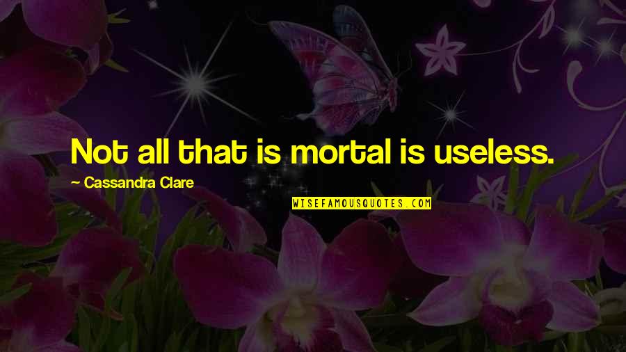 Zsombori Csilla Quotes By Cassandra Clare: Not all that is mortal is useless. Zsombori Csilla Quotes By Cassandra Clare: Not all that is mortal is useless.