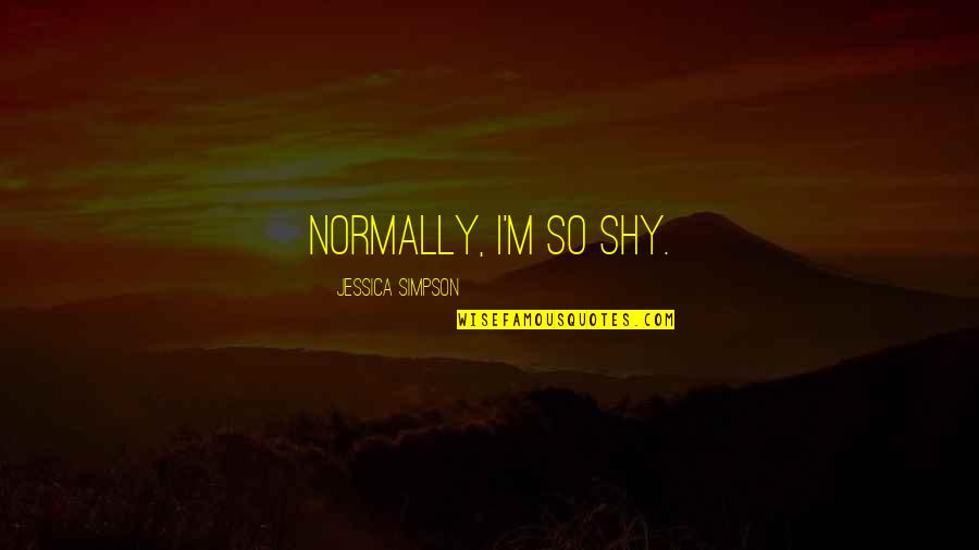 Zstvrdonice Quotes By Jessica Simpson: Normally, I'm so shy. Zstvrdonice Quotes By Jessica Simpson: Normally, I'm so shy.