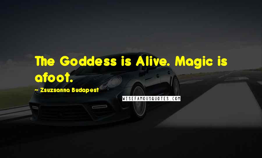 Zsuzsanna Budapest quotes: The Goddess is Alive. Magic is afoot.