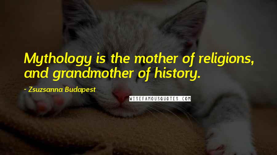 Zsuzsanna Budapest quotes: Mythology is the mother of religions, and grandmother of history.