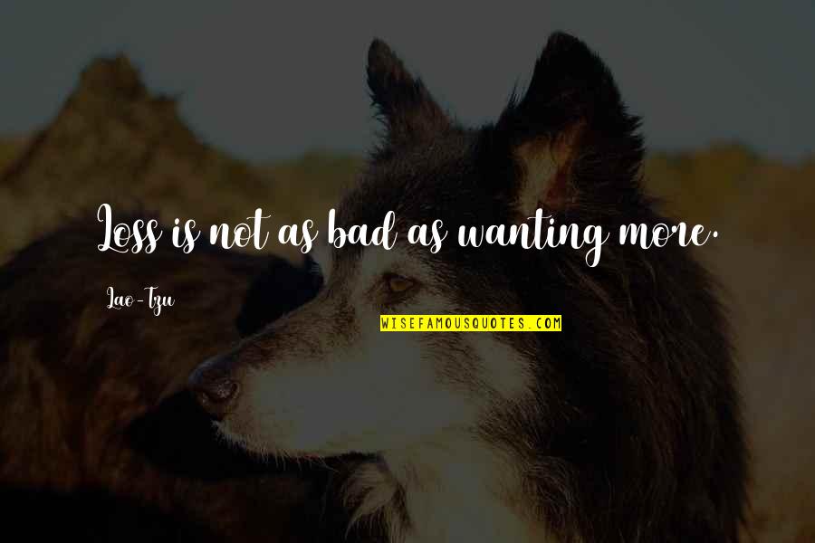 Zsuzsi Starkloff Quotes By Lao-Tzu: Loss is not as bad as wanting more. Zsuzsi Starkloff Quotes By Lao-Tzu: Loss is not as bad as wanting more.