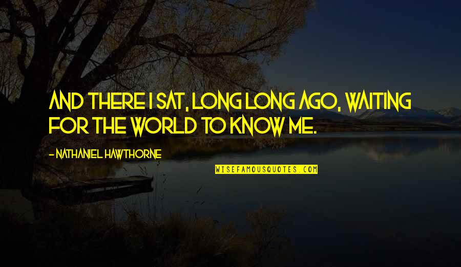 Ztho14 Quotes By Nathaniel Hawthorne: And there I sat, long long ago, waiting Ztho14 Quotes By Nathaniel Hawthorne: And there I sat, long long ago, waiting