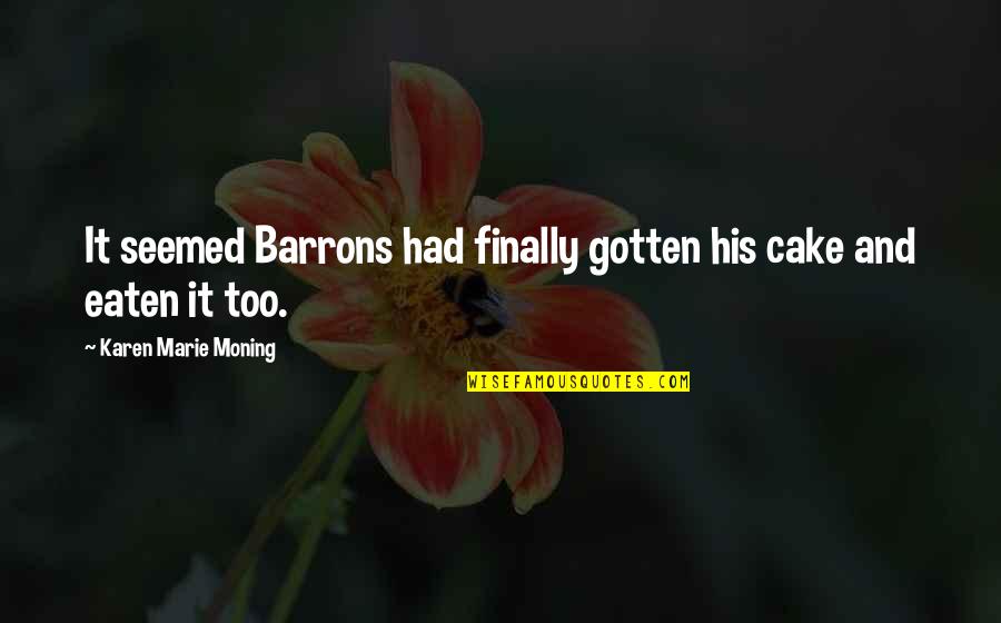 Ztratil Nebo Quotes By Karen Marie Moning: It seemed Barrons had finally gotten his cake Ztratil Nebo Quotes By Karen Marie Moning: It seemed Barrons had finally gotten his cake