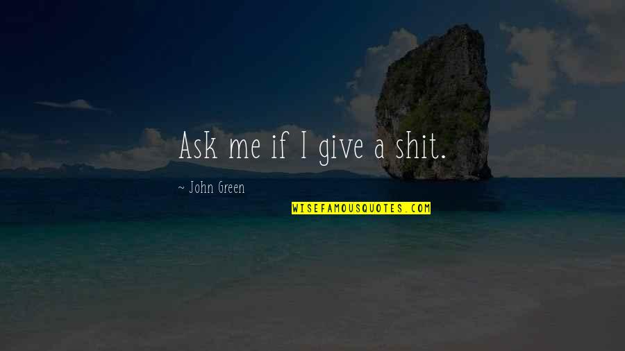 Zu Ende Quotes By John Green: Ask me if I give a shit.