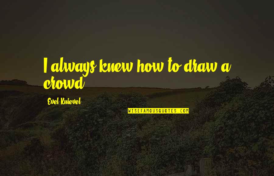 Zu Setzen Konjugieren Quotes By Evel Knievel: I always knew how to draw a crowd.