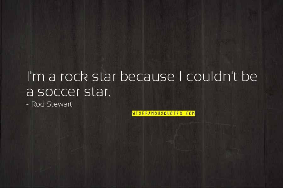 Zubaida Jalal Quotes By Rod Stewart: I'm a rock star because I couldn't be