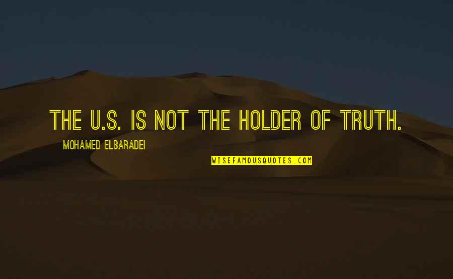Zubairi Plastics Quotes By Mohamed ElBaradei: The U.S. is not the holder of truth. Zubairi Plastics Quotes By Mohamed ElBaradei: The U.S. is not the holder of truth.