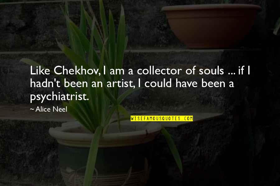 Zuberi Ashraf Quotes By Alice Neel: Like Chekhov, I am a collector of souls