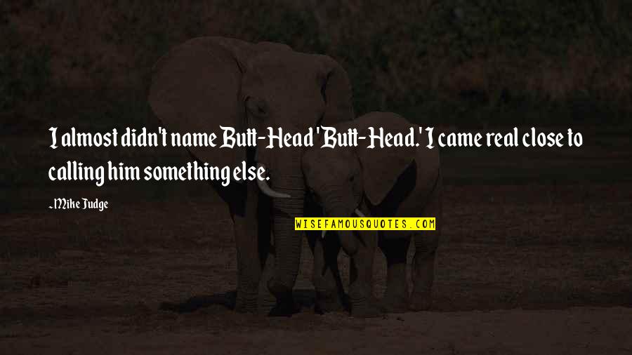 Zubiarte Quotes By Mike Judge: I almost didn't name Butt-Head 'Butt-Head.' I came Zubiarte Quotes By Mike Judge: I almost didn't name Butt-Head 'Butt-Head.' I came