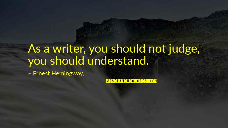 Zubiate And Garcia Quotes By Ernest Hemingway,: As a writer, you should not judge, you