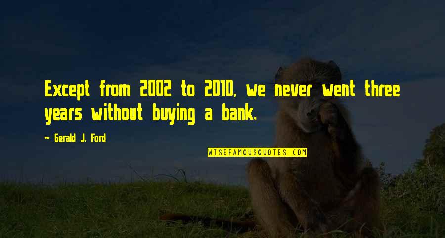 Zubiate Enterprises Quotes By Gerald J. Ford: Except from 2002 to 2010, we never went
