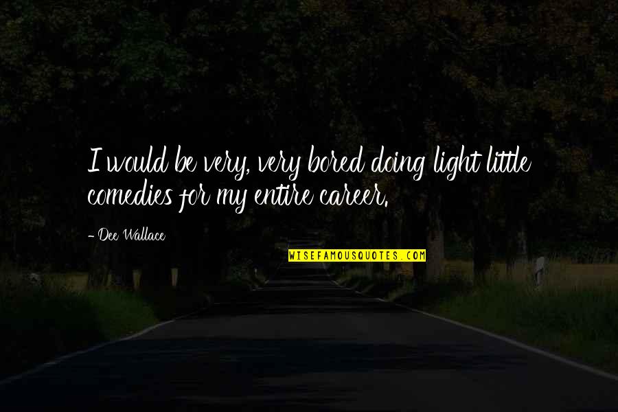 Zubillaga Hunting Quotes By Dee Wallace: I would be very, very bored doing light
