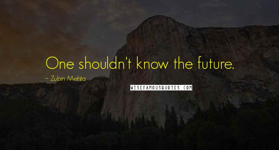 Zubin Mehta quotes: One shouldn't know the future.