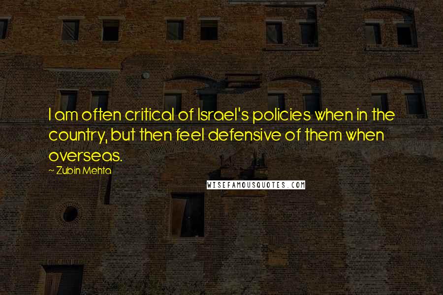 Zubin Mehta quotes: I am often critical of Israel's policies when in the country, but then feel defensive of them when overseas.