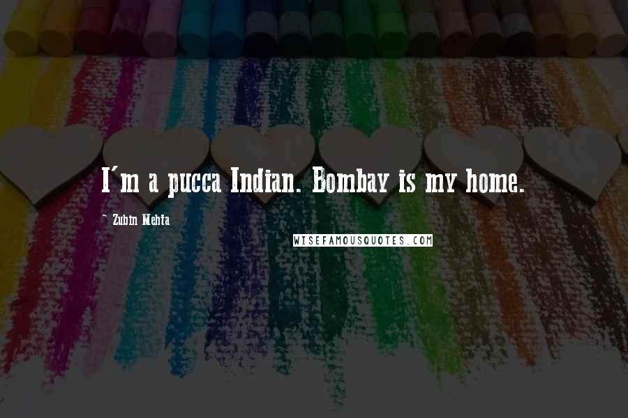 Zubin Mehta quotes: I'm a pucca Indian. Bombay is my home.
