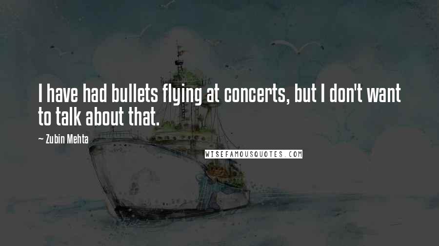 Zubin Mehta quotes: I have had bullets flying at concerts, but I don't want to talk about that.