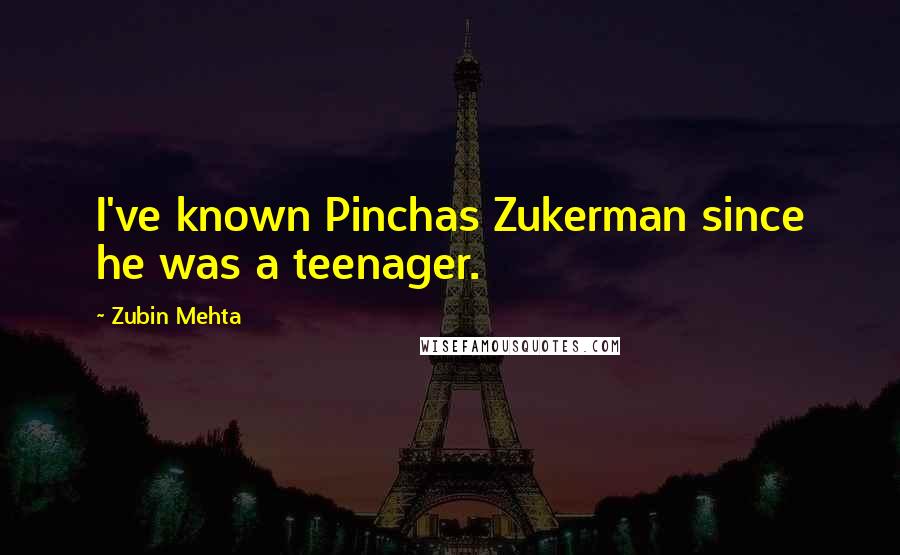 Zubin Mehta quotes: I've known Pinchas Zukerman since he was a teenager.