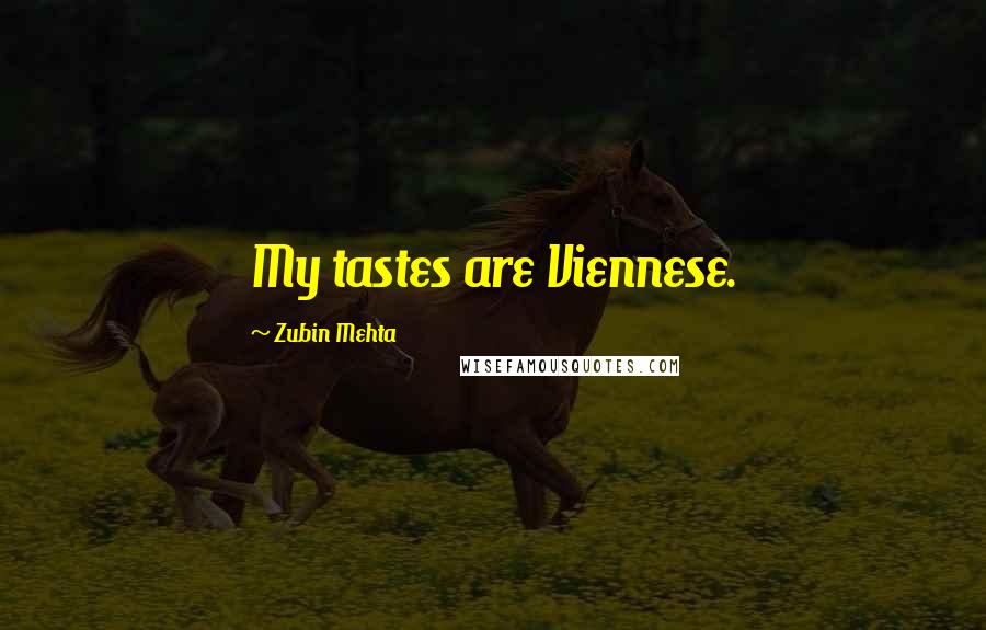 Zubin Mehta quotes: My tastes are Viennese.