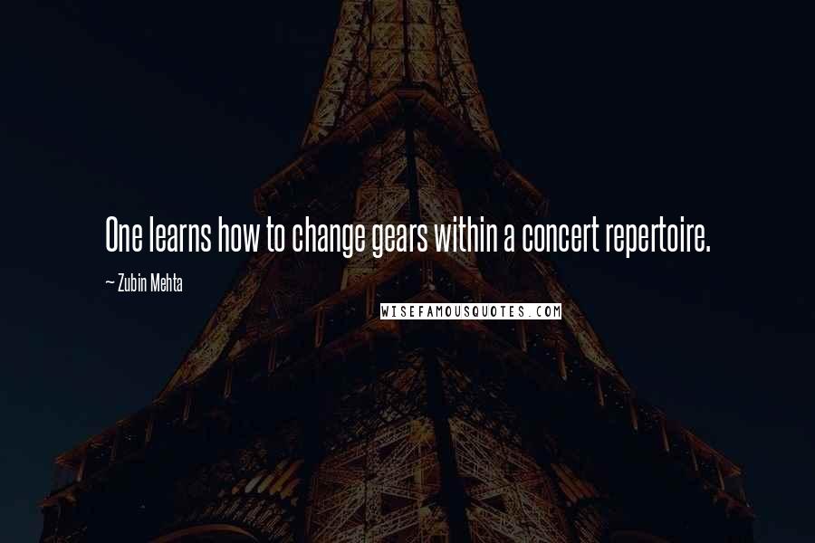 Zubin Mehta quotes: One learns how to change gears within a concert repertoire.