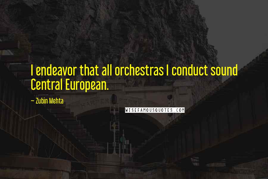 Zubin Mehta quotes: I endeavor that all orchestras I conduct sound Central European.